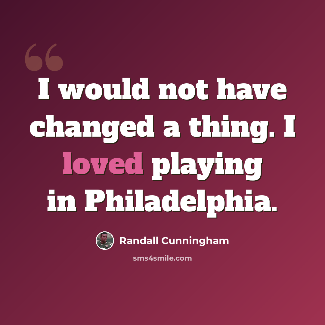 “I would not have changed a thing. I loved playing in Philadelphia.” quote by Randall Cunningham
