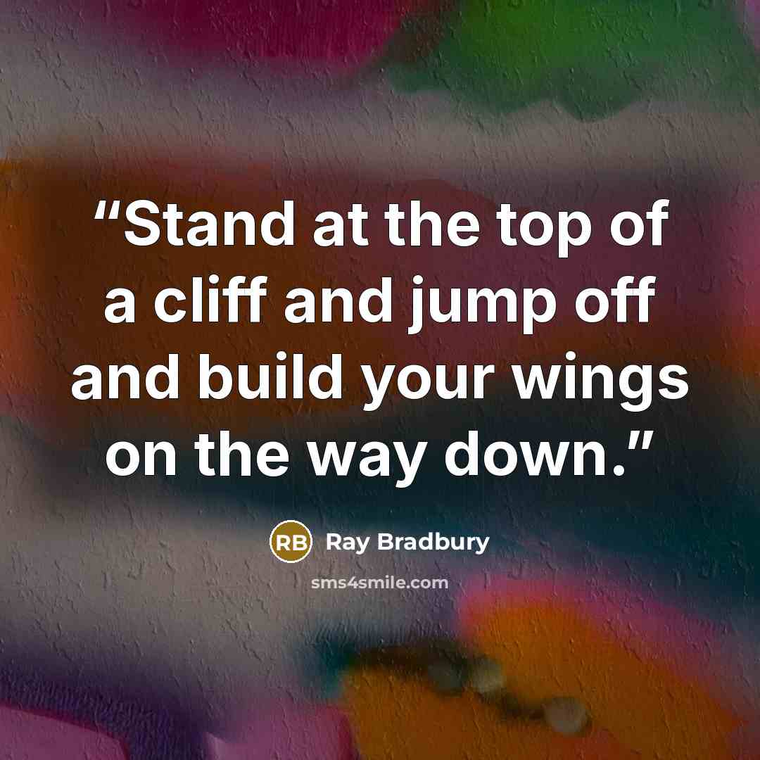 “Stand at the top of a cliff and jump off and build your wings on the way down.” quote by Ray Bradbury