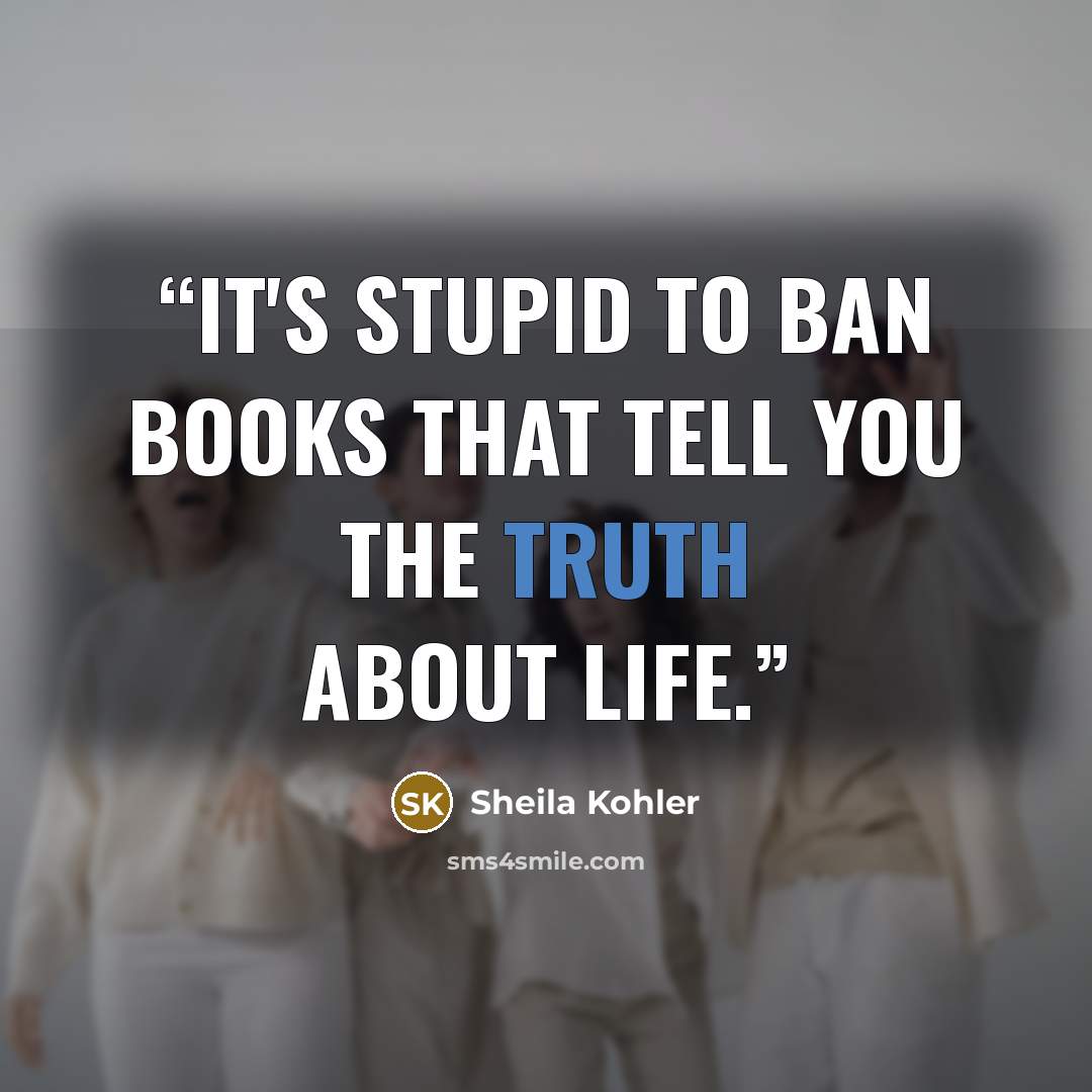 “It's stupid to ban books that tell you the truth about life.” quote by Sheila Kohler