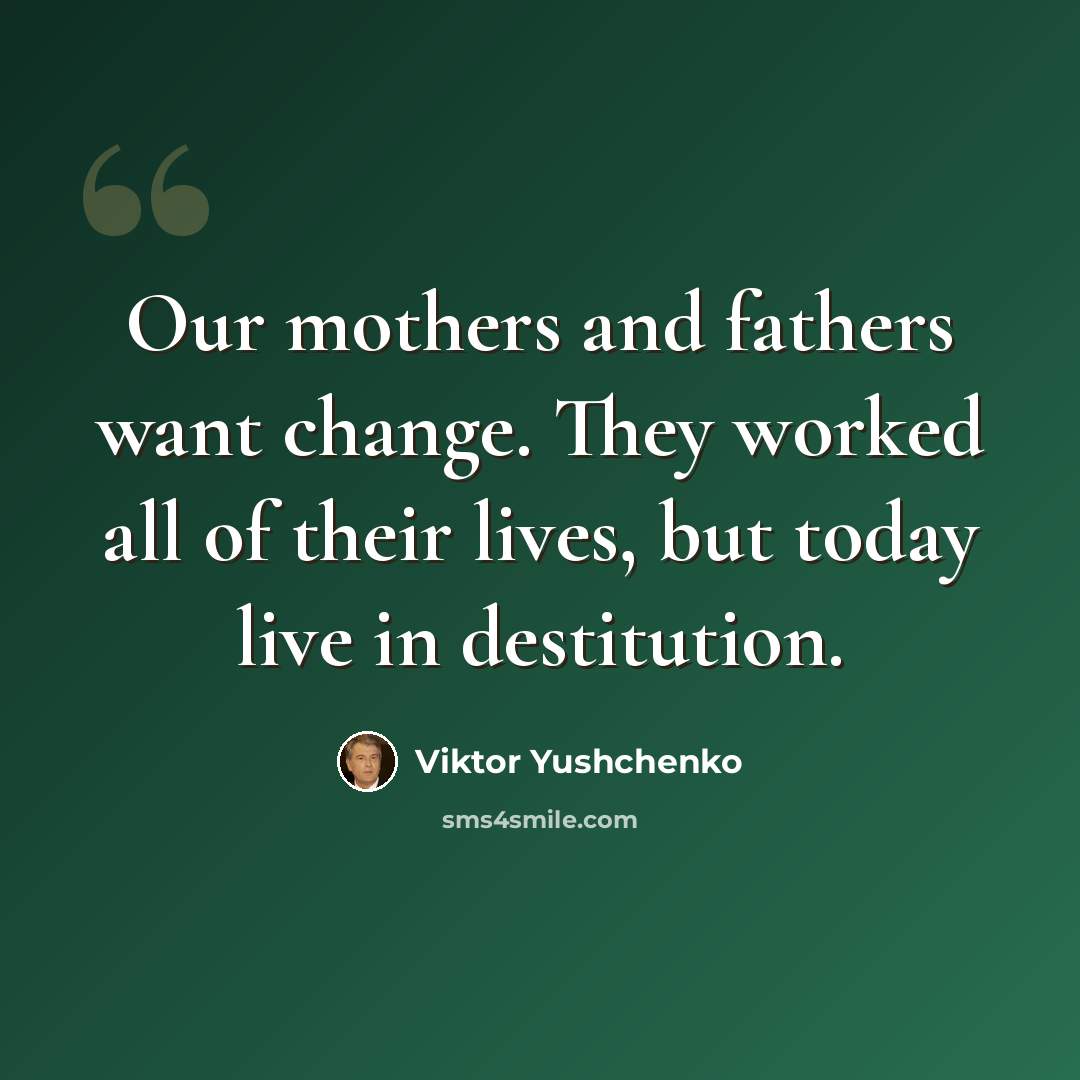 “Our mothers and fathers want change. They worked all of their lives, but today live in destitution.” quote by Viktor Yushchenko