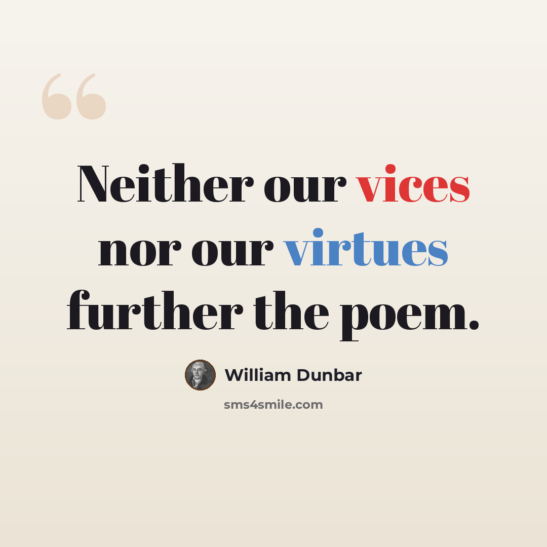 “Neither our vices nor our virtues further the poem.” quote by William Dunbar