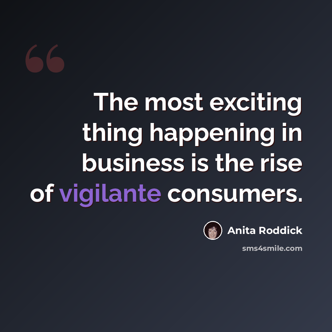 “The most exciting thing happening in business is the rise of vigilante consumers.” quote by Anita Roddick
