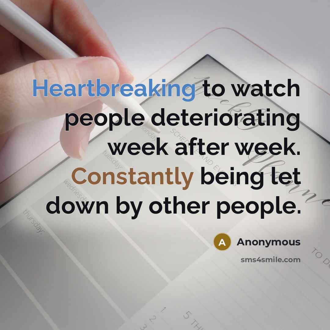 “Heartbreaking to watch people deteriorating week after week. Constantly being let down by other people.” quote by Anonymous
