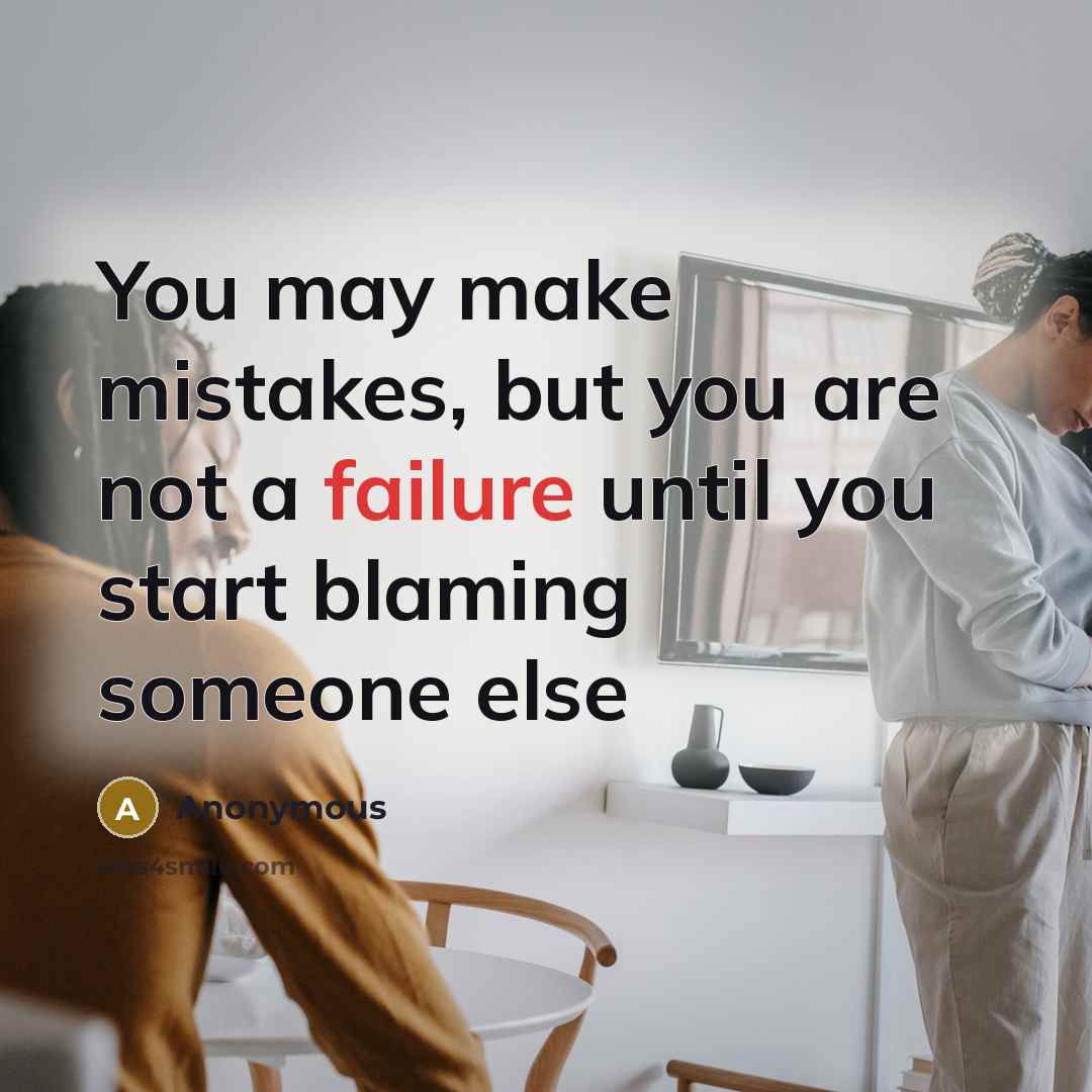 “You may make mistakes, but you are not a failure until you start blaming someone else” quote by Anonymous