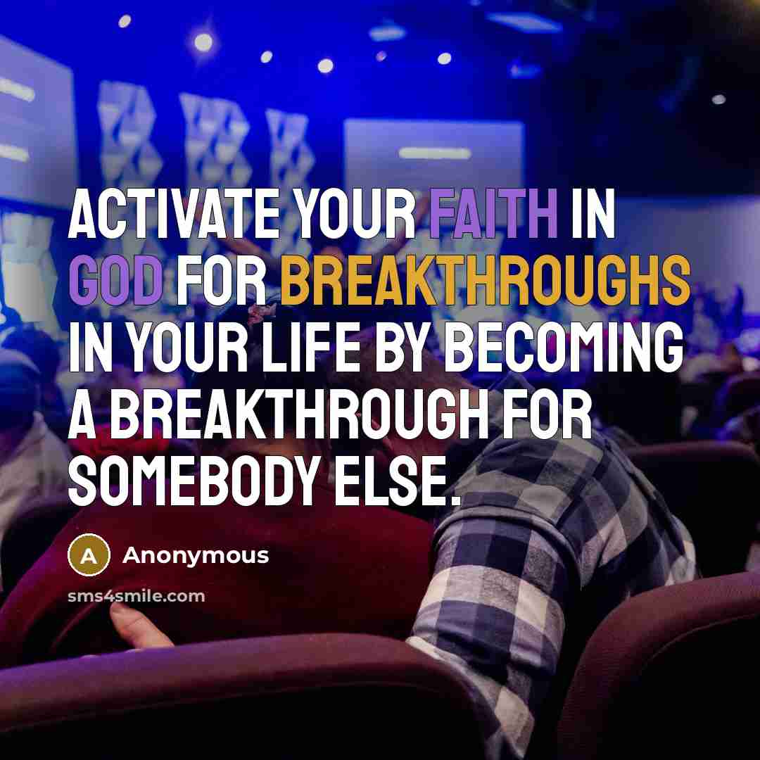 “Activate your Faith in God for Breakthroughs in your Life by becoming a Breakthrough for somebody else.” quote by Anonymous