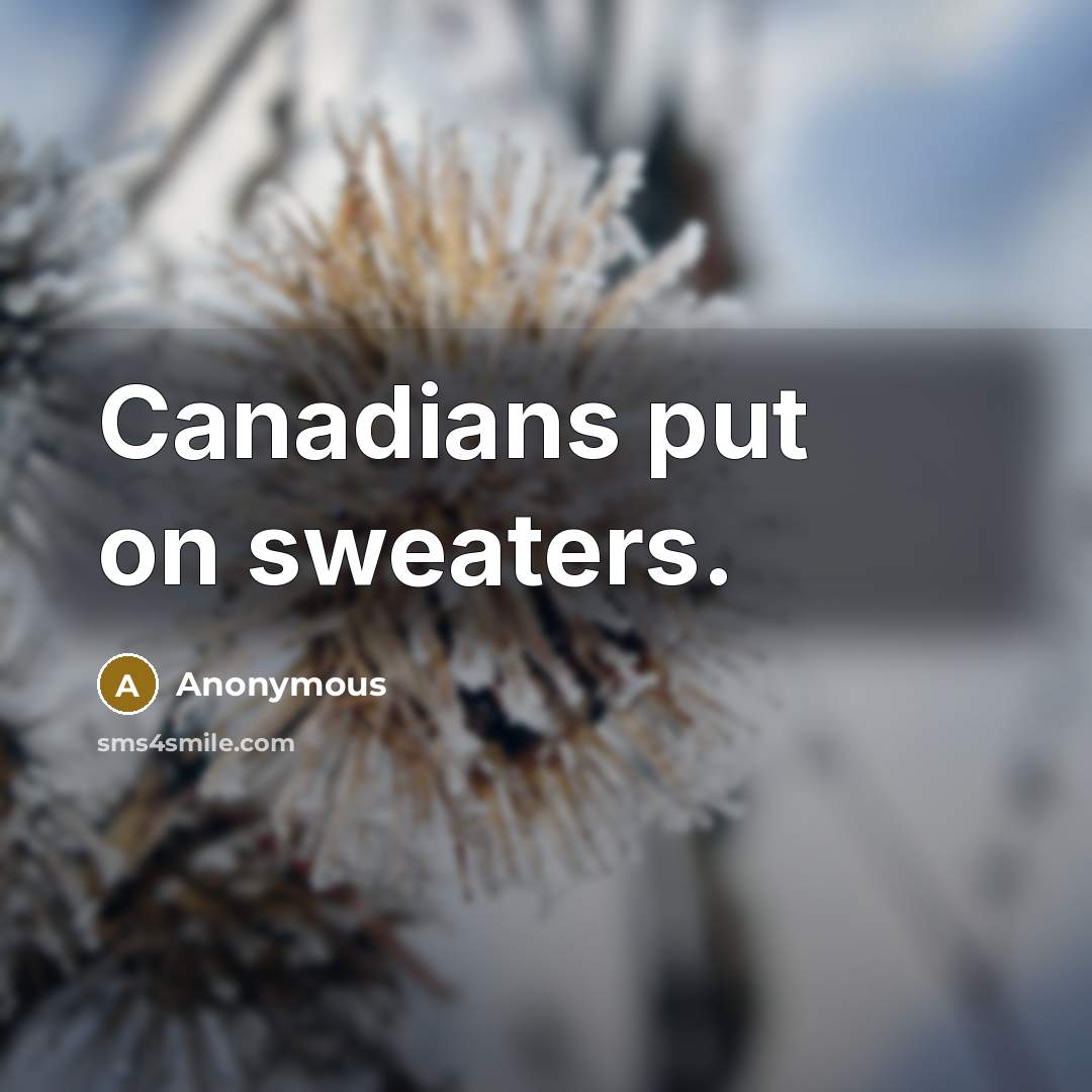 “Canadians put on sweaters.” quote by Anonymous