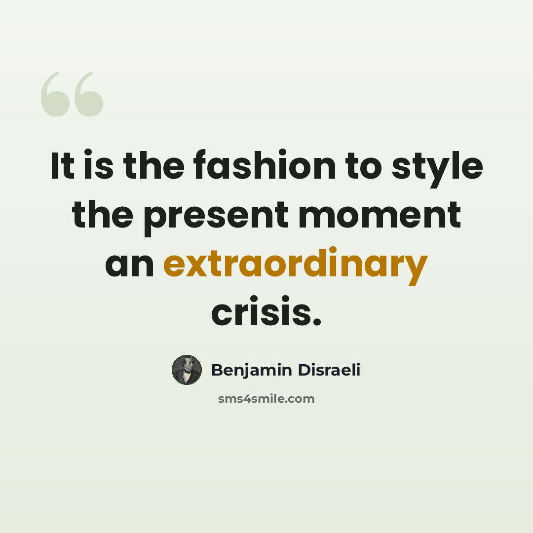 “It is the fashion to style the present moment an extraordinary crisis.” quote by Benjamin Disraeli