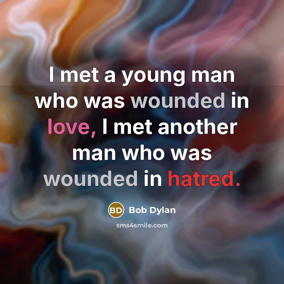 “I met a young man who was wounded in love, I met another man who was wounded in hatred.” quote by Bob Dylan