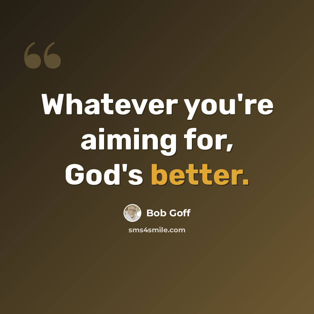 “Whatever you're aiming for, God's better.” quote by Bob Goff