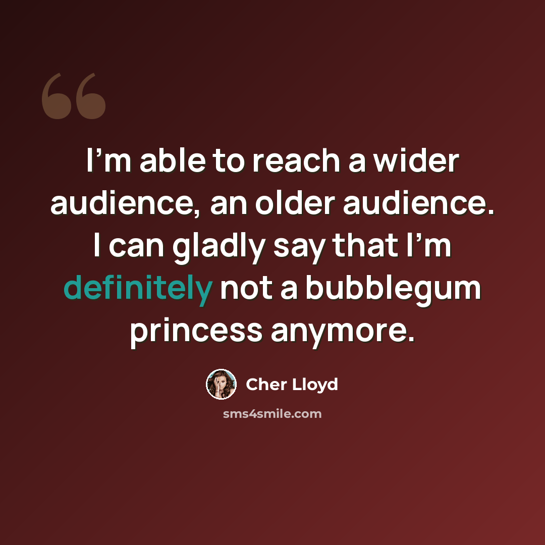 “I'm able to reach a wider audience, an older audience. I can gladly say that I'm definitely not a bubblegum princess anymore.” quote by Cher Lloyd