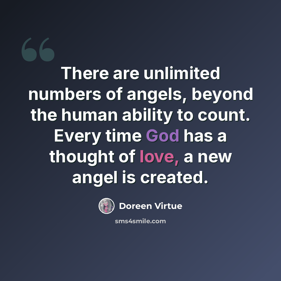 “There are unlimited numbers of angels, beyond the human ability to count. Every time God has a thought of love, a new angel is created.” quote by Doreen Virtue