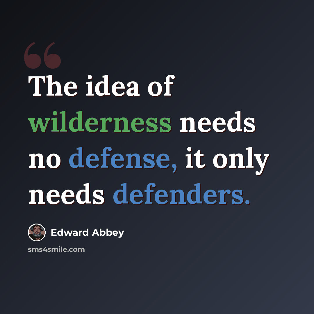 “The idea of wilderness needs no defense, it only needs defenders.” quote by Edward Abbey