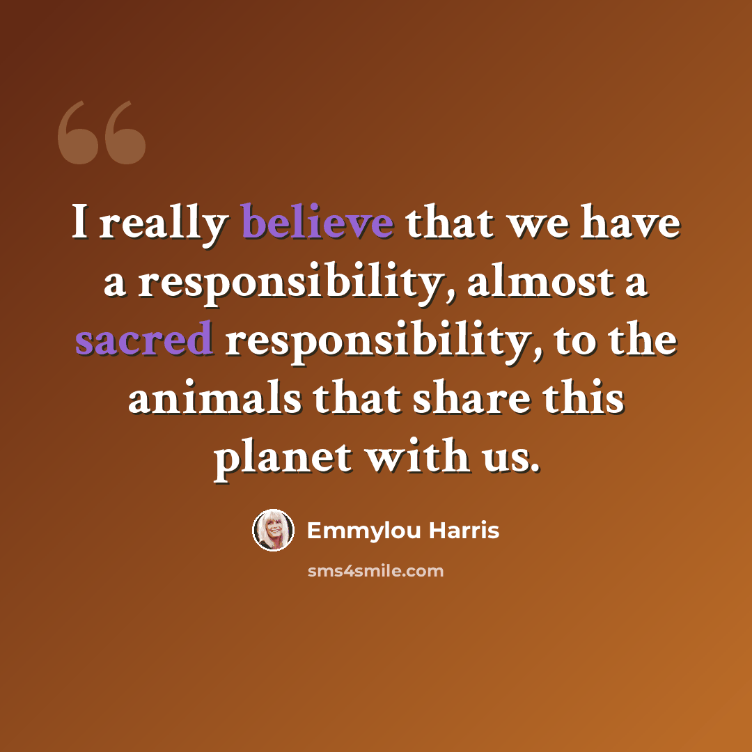 “I really believe that we have a responsibility, almost a sacred responsibility, to the animals that share this planet with us.” quote by Emmylou Harris