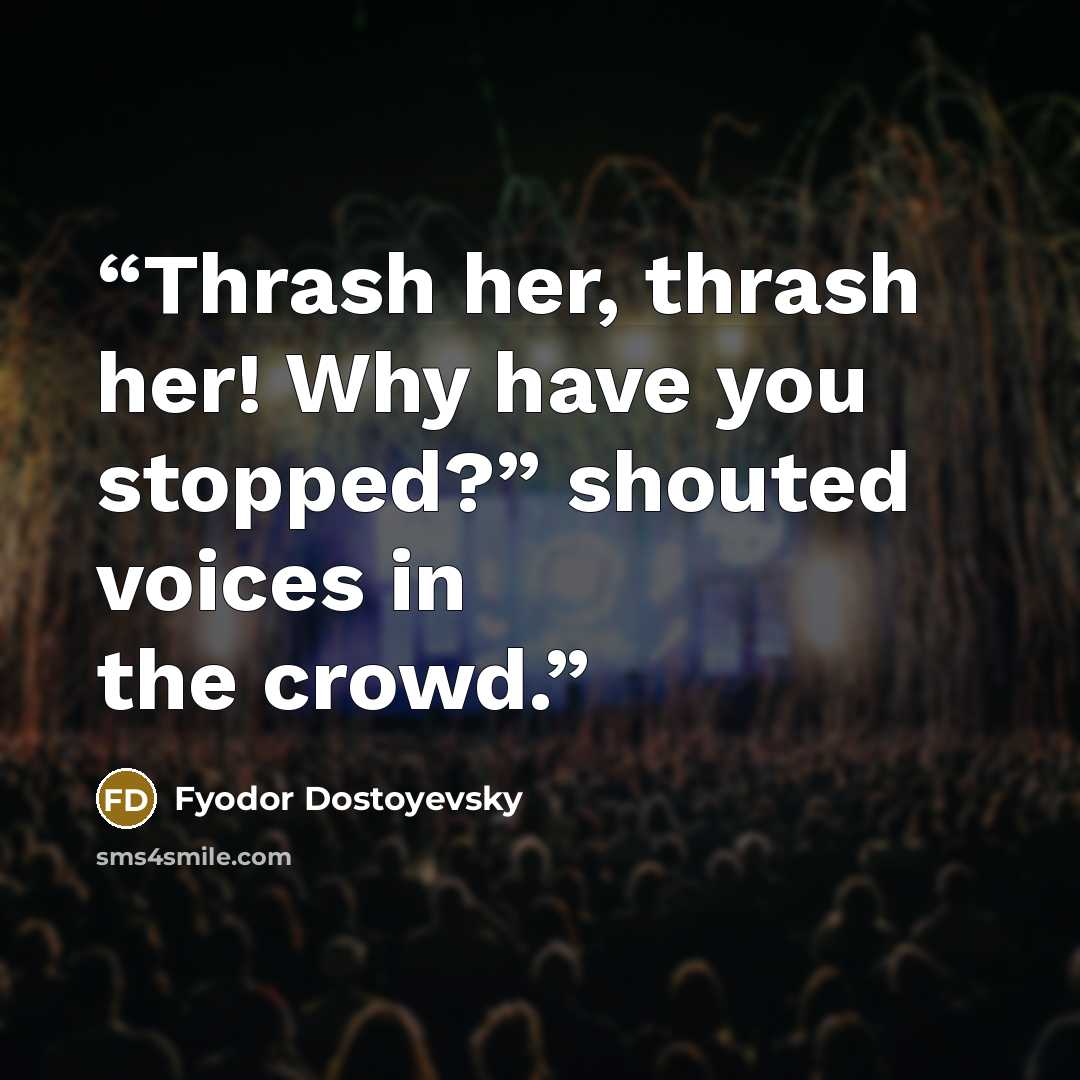 “Thrash her, thrash her! Why have you stopped?” shouted voices in the crowd.” quote by Fyodor Dostoyevsky