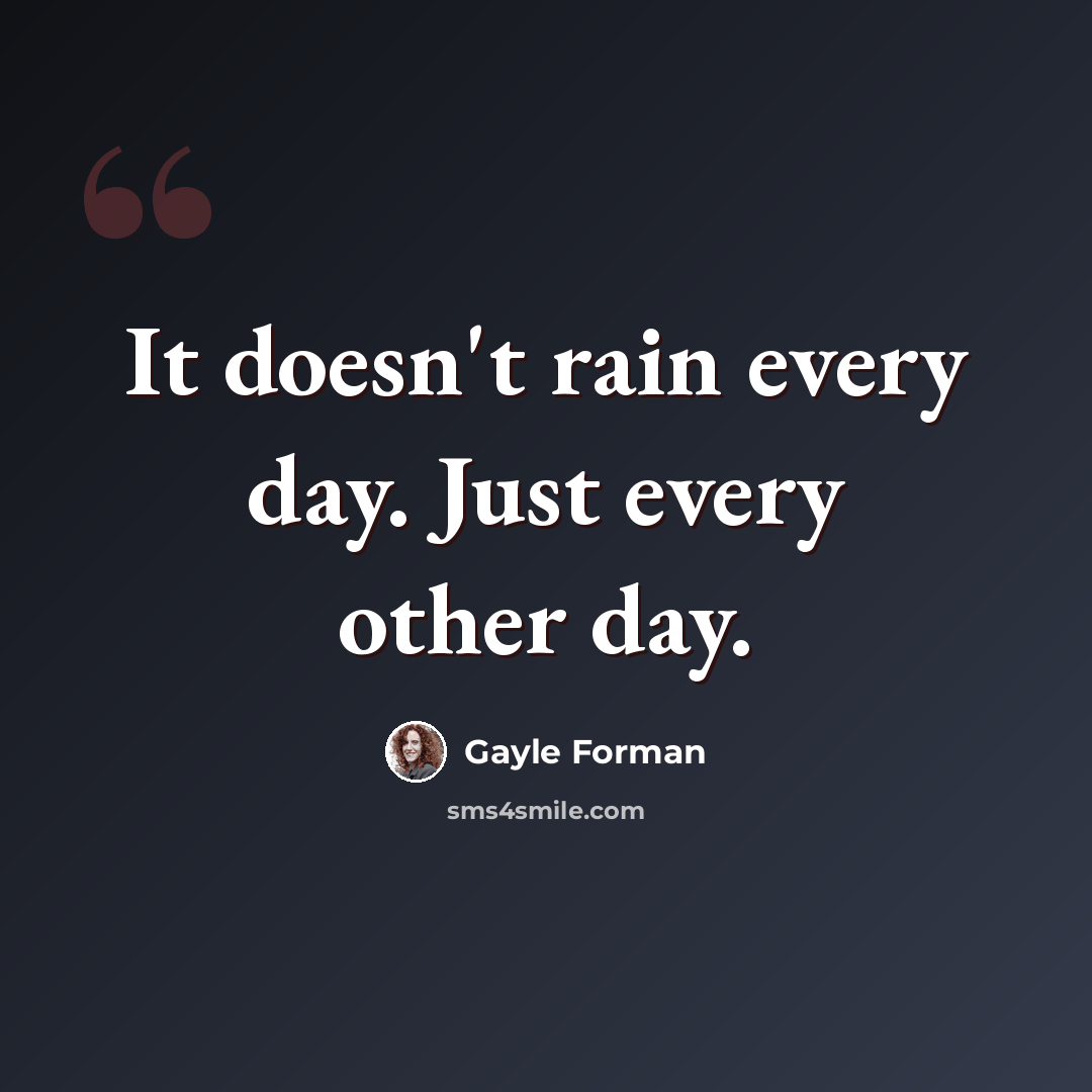 “It doesn't rain every day. Just every other day.” quote by Gayle Forman