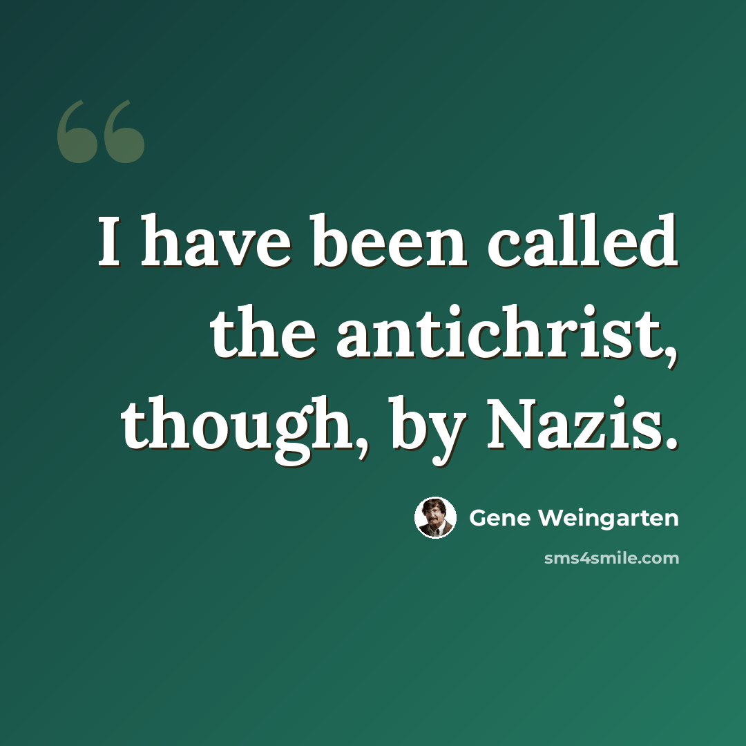 “I have been called the antichrist, though, by Nazis.” quote by Gene Weingarten