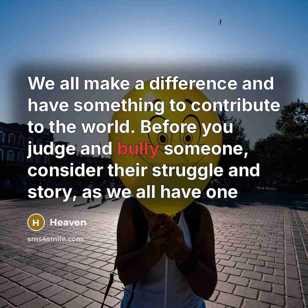 “We all make a difference and have something to contribute to the world. Before you judge and bully someone, consider their struggle and story, as we all have one” quote by Heaven