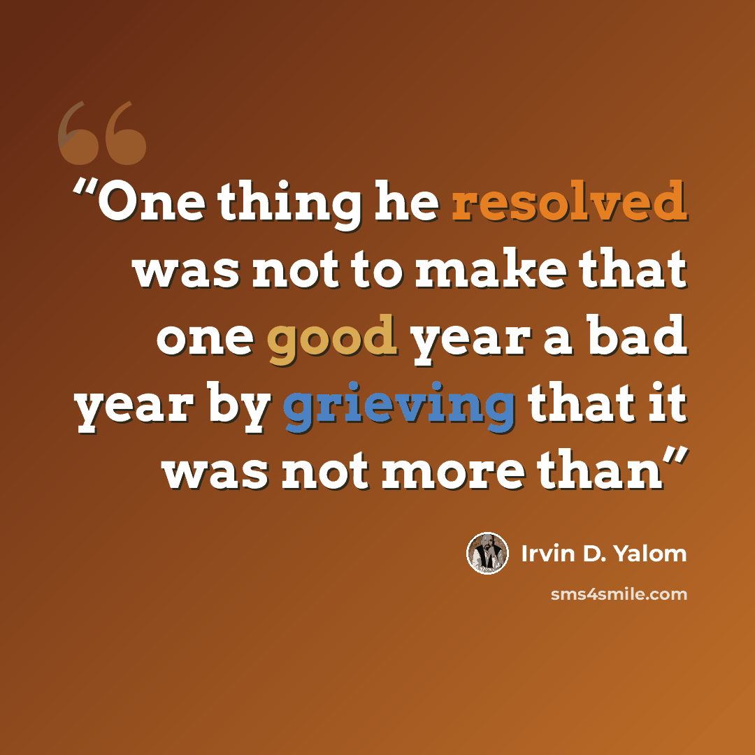 “One thing he resolved was not to make that one good year a bad year by grieving that it was not more than” quote by Irvin D. Yalom