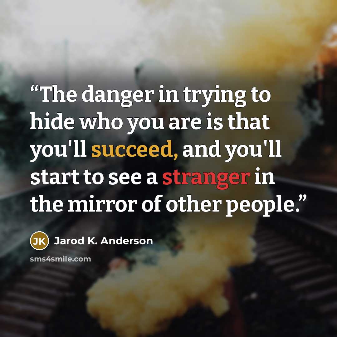 “The danger in trying to hide who you are is that you'll succeed, and you'll start to see a stranger in the mirror of other people.” quote by Jarod K. Anderson