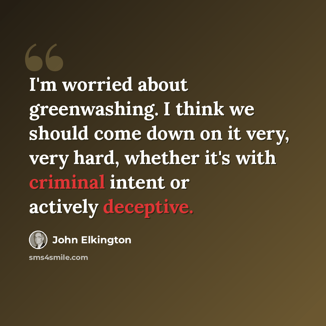 “I'm worried about greenwashing. I think we should come down on it very, very hard, whether it's with criminal intent or actively deceptive.” quote by John Elkington