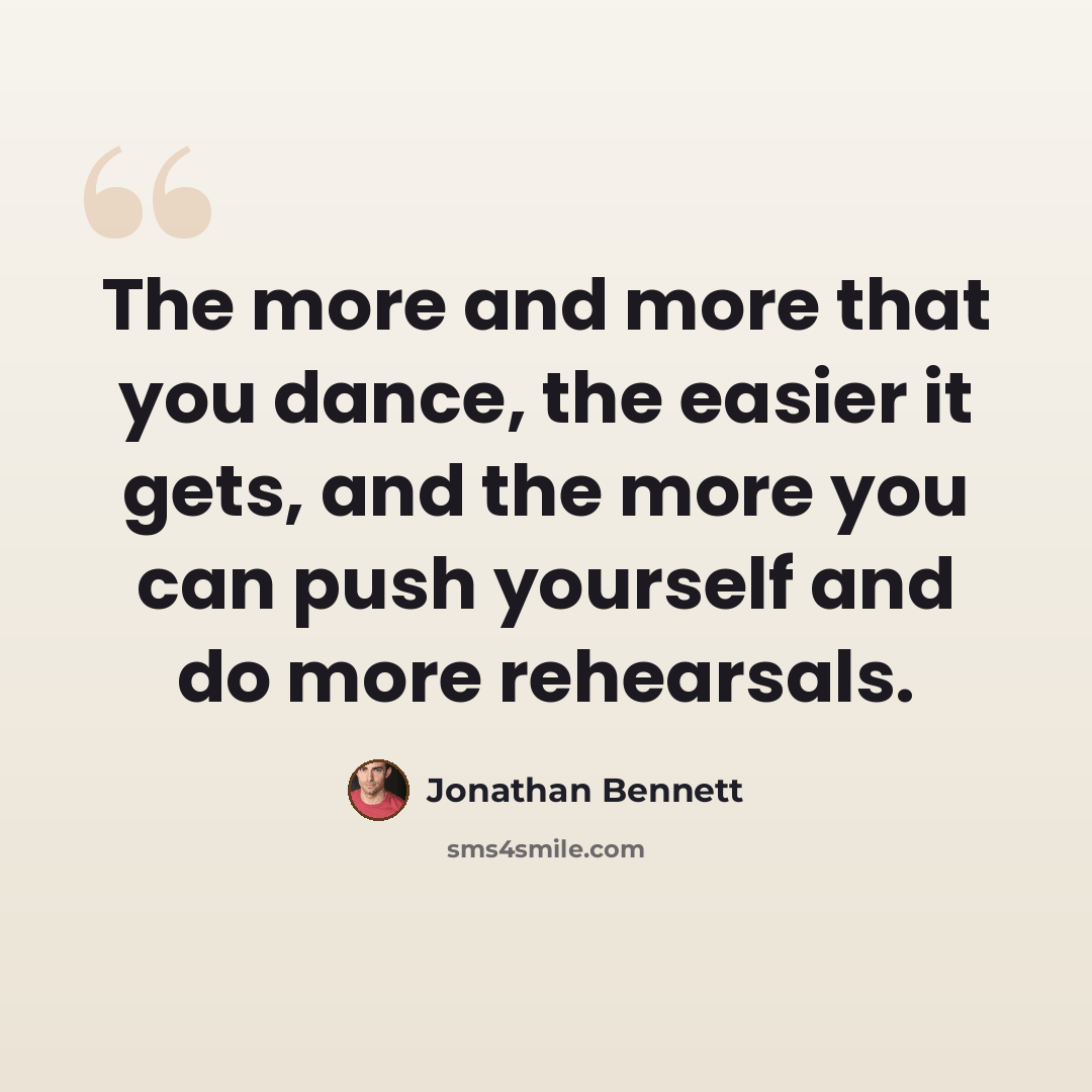 “The more and more that you dance, the easier it gets, and the more you can push yourself and do more rehearsals.” quote by Jonathan Bennett