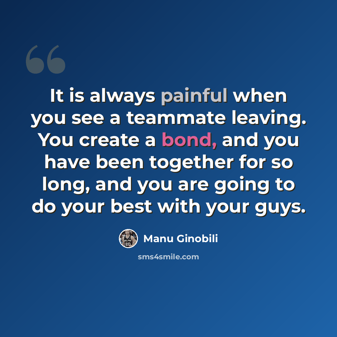 “It is always painful when you see a teammate leaving. You create a bond, and you have been together for so long, and you are going to do your best with your guys.” quote by Manu Ginobili