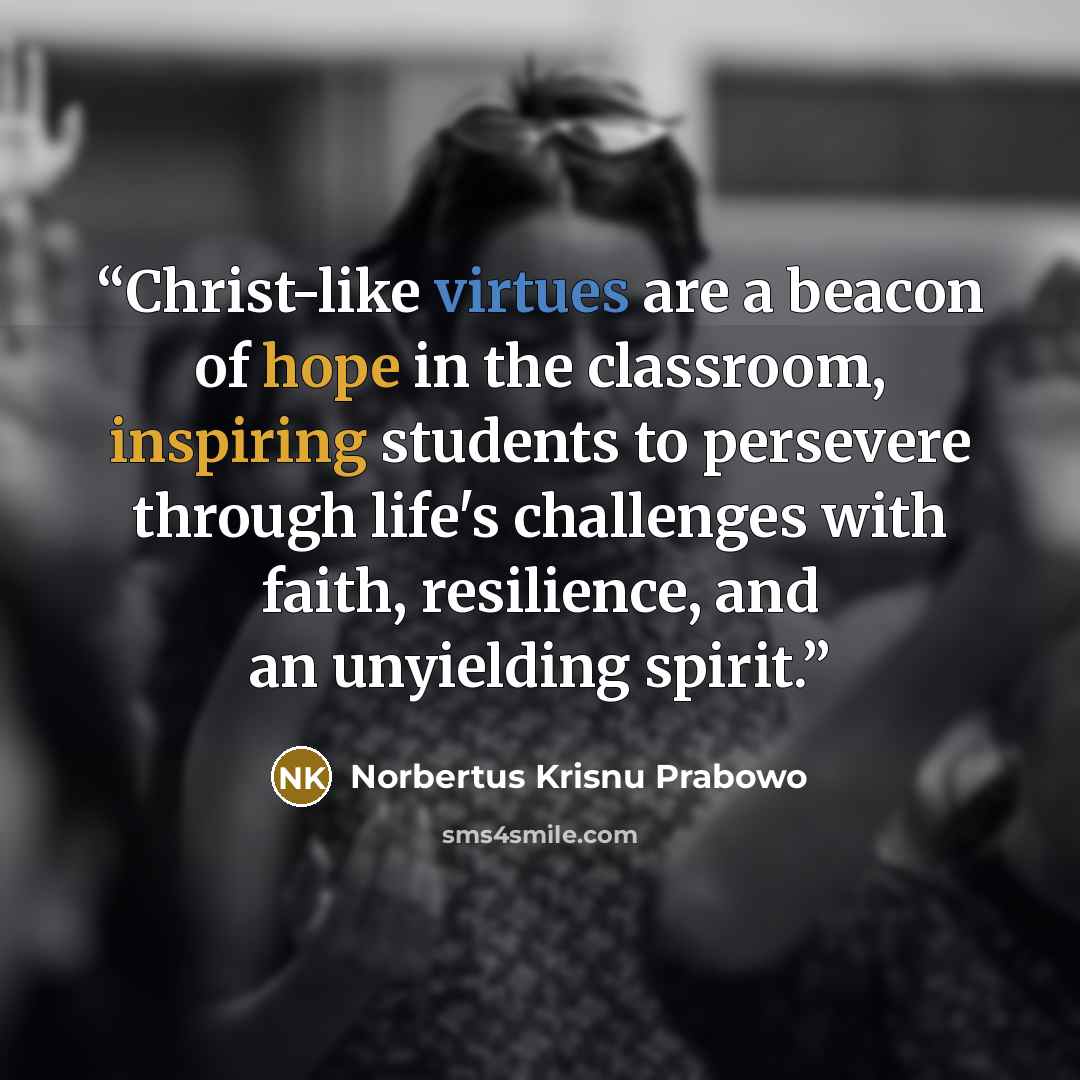 “Christ-like virtues are a beacon of hope in the classroom, inspiring students to persevere through life's challenges with faith, resilience, and an unyielding spirit.” quote by Norbertus Krisnu Prabowo