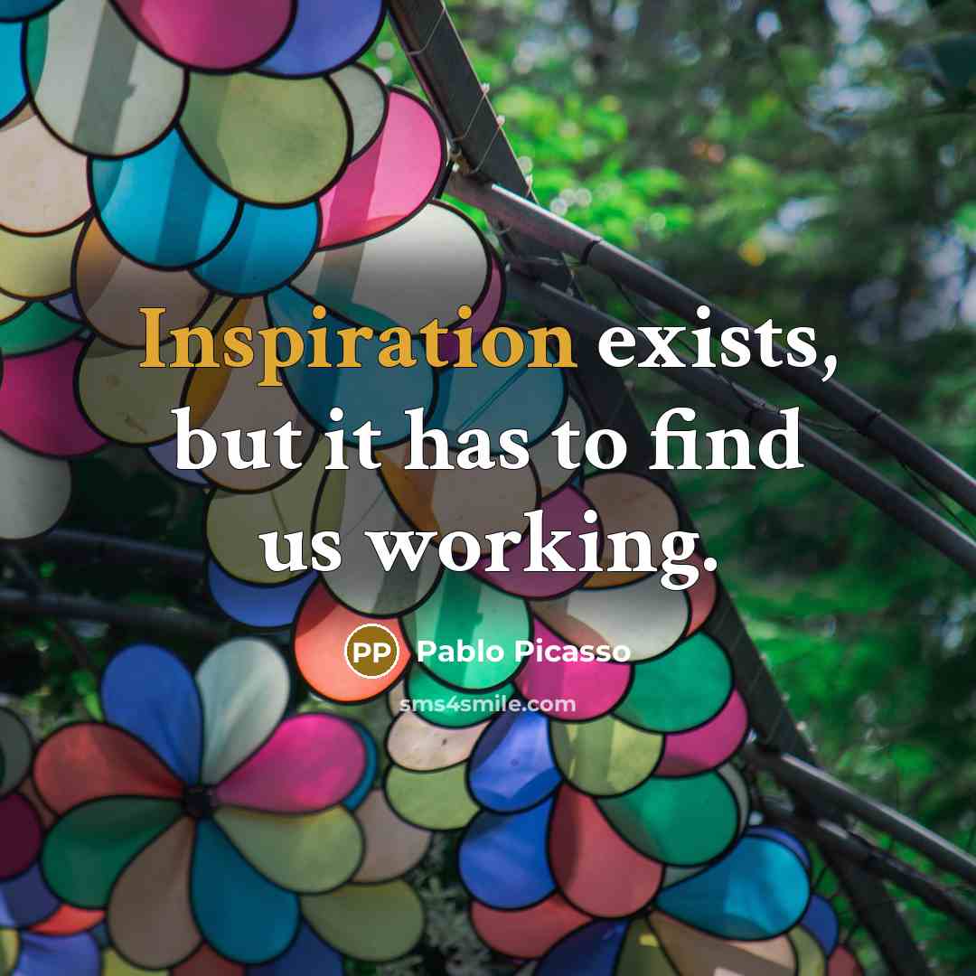 “Inspiration exists, but it has to find us working.” quote by Pablo Picasso
