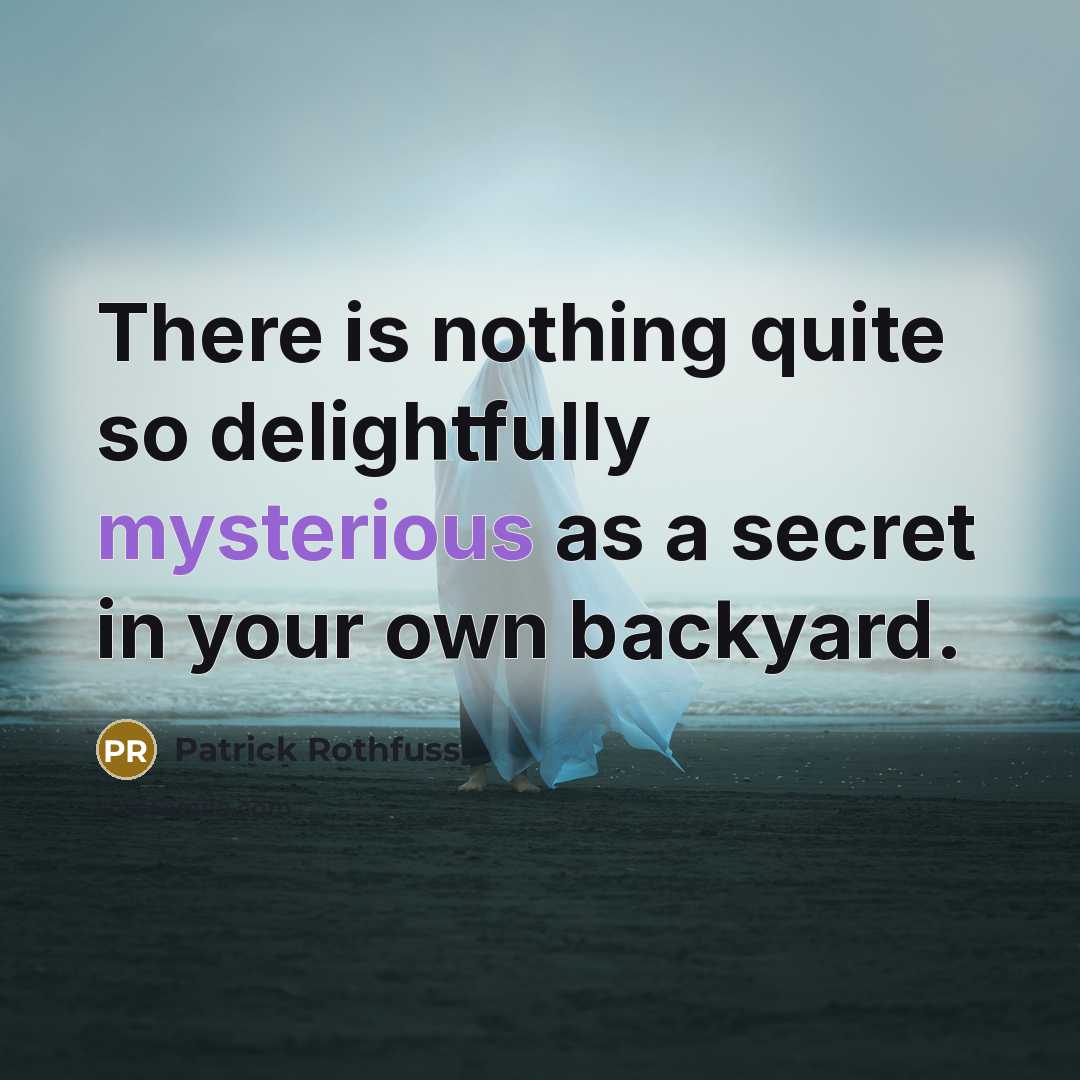 “There is nothing quite so delightfully mysterious as a secret in your own backyard.” quote by Patrick Rothfuss