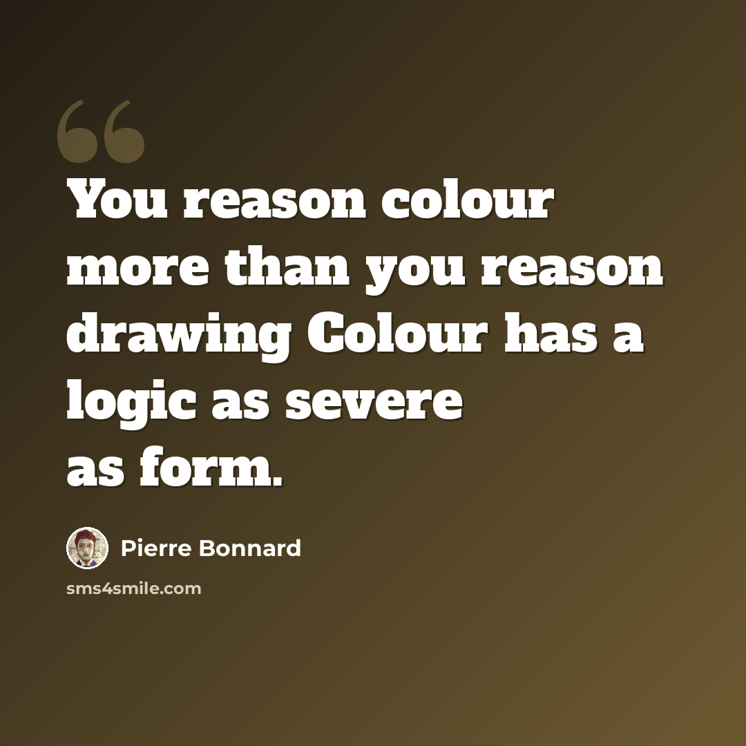 “You reason colour more than you reason drawing Colour has a logic as severe as form.” quote by Pierre Bonnard