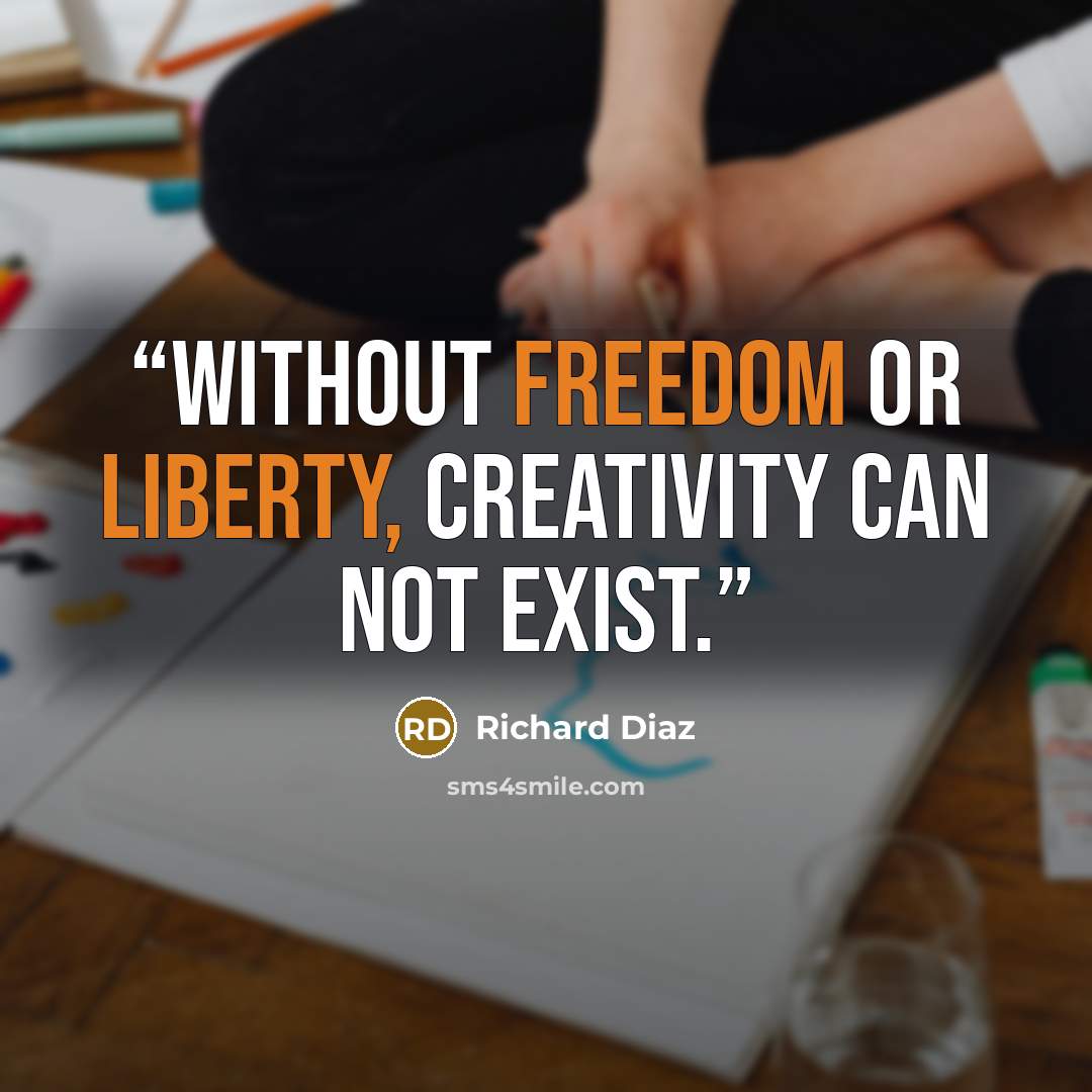 “Without Freedom or Liberty, creativity can not exist.” quote by Richard Diaz