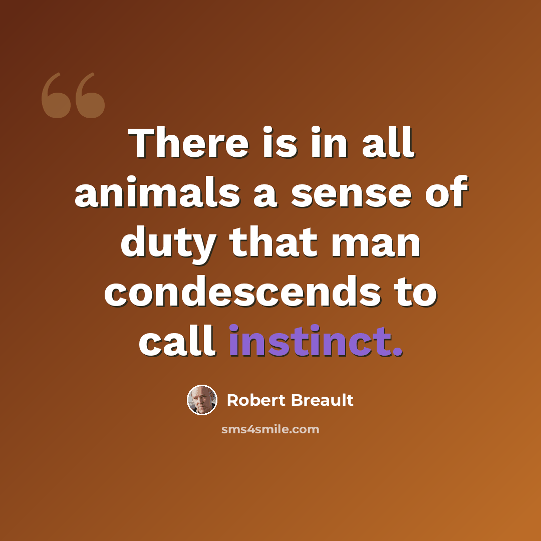 “There is in all animals a sense of duty that man condescends to call instinct.” quote by Robert Breault