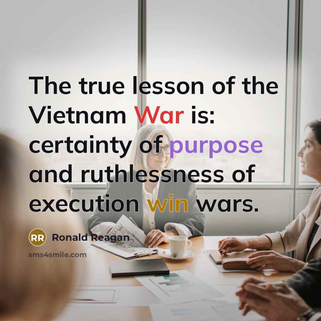 “The true lesson of the Vietnam War is: certainty of purpose and ruthlessness of execution win wars.” quote by Ronald Reagan