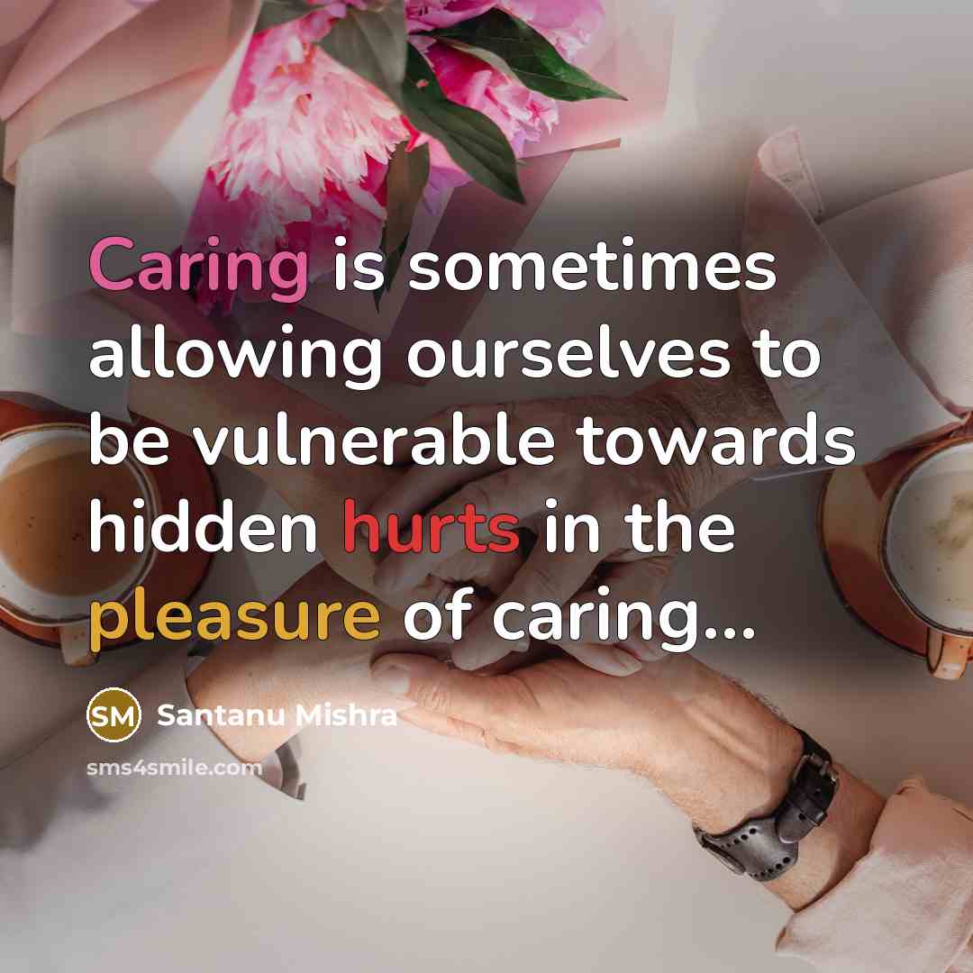 “Caring is sometimes allowing ourselves to be vulnerable towards hidden hurts in the pleasure of caring…” quote by Santanu Mishra