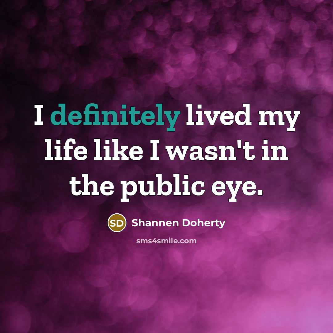 “I definitely lived my life like I wasn't in the public eye.” quote by Shannen Doherty