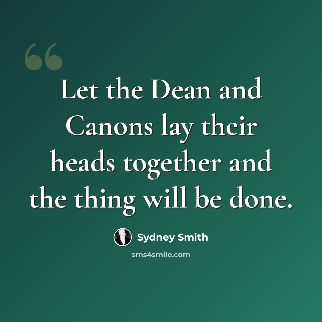 “Let the Dean and Canons lay their heads together and the thing will be done.” quote by Sydney Smith