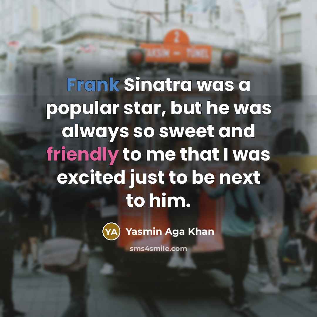 “Frank Sinatra was a popular star, but he was always so sweet and friendly to me that I was excited just to be next to him.” quote by Yasmin Aga Khan