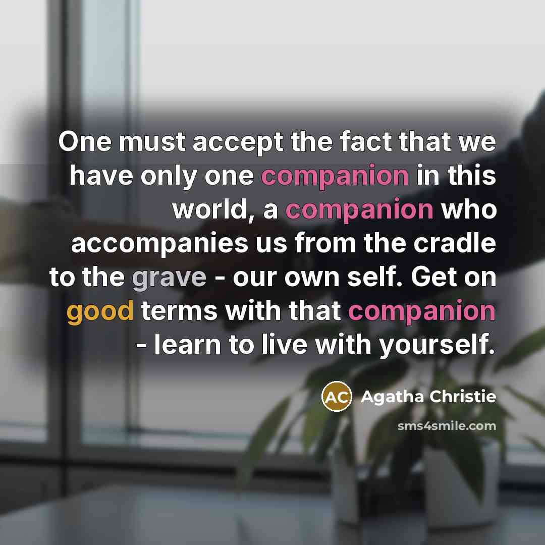 “One must accept the fact that we have only one companion in this world, a companion who accompanies us from the cradle to the grave - our own self. Get on good terms with that companion - learn to live with yourself.” quote by Agatha Christie