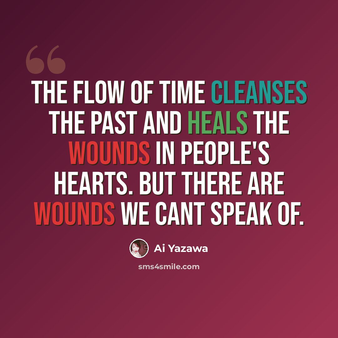 “The flow of time cleanses the past and heals the wounds in people's hearts. But there are wounds we cant speak of.” quote by Ai Yazawa