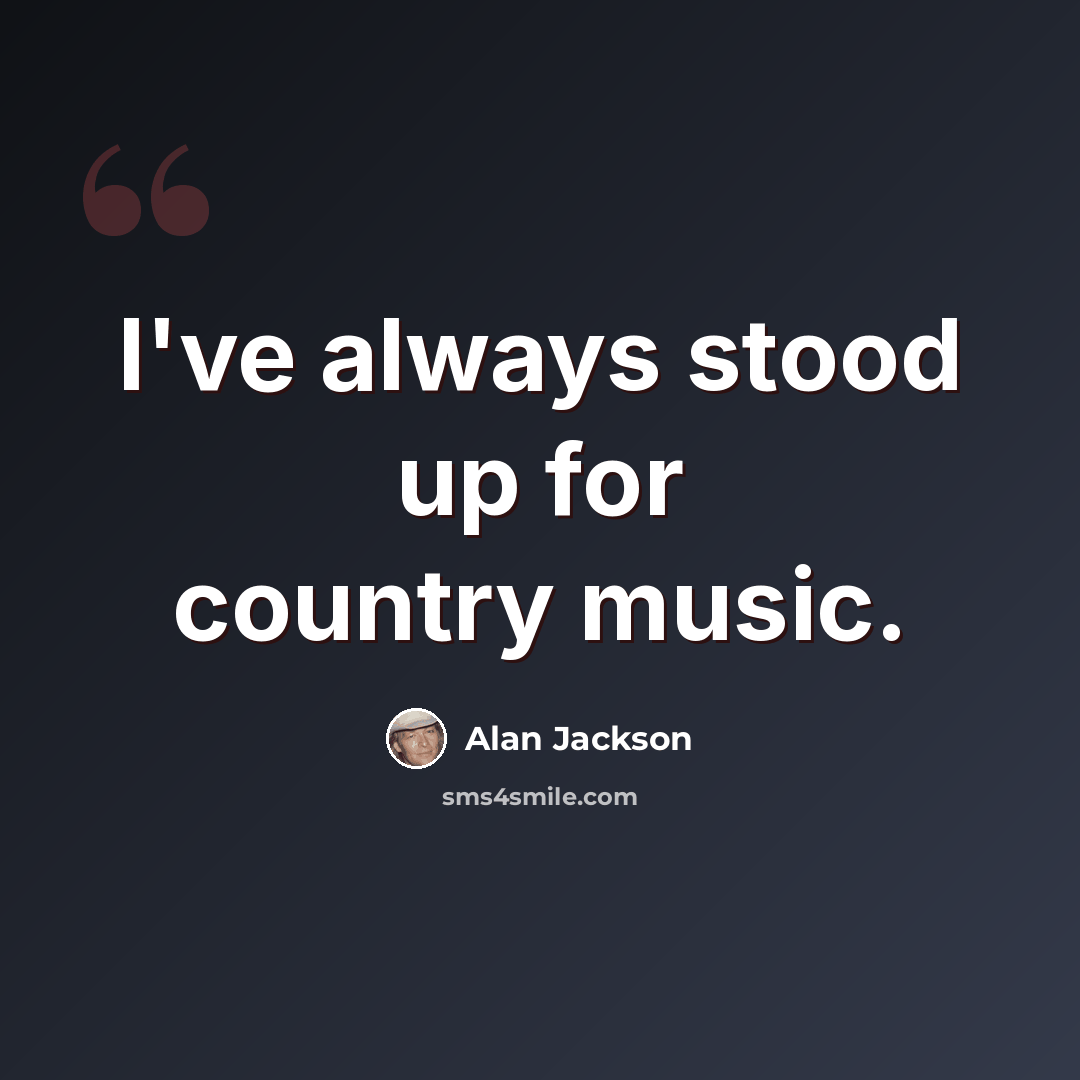 “I've always stood up for country music.” quote by Alan Jackson