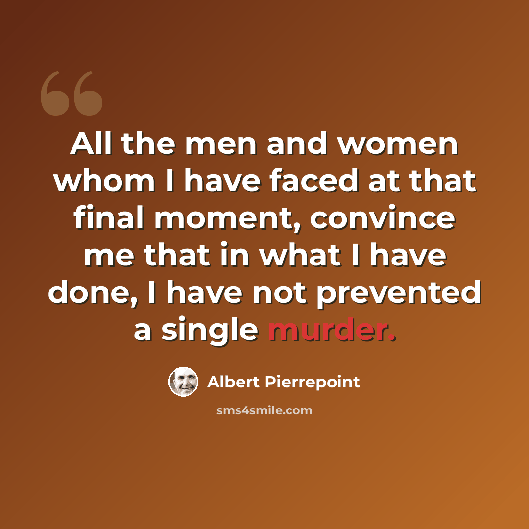 “All the men and women whom I have faced at that final moment, convince me that in what I have done, I have not prevented a single murder.” quote by Albert Pierrepoint