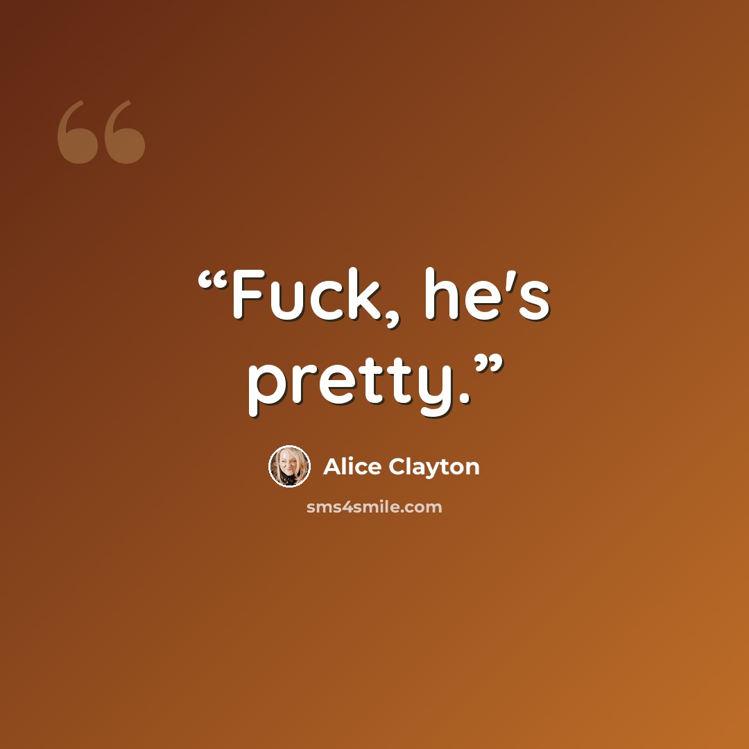 “Fuck, he's pretty.” quote by Alice Clayton