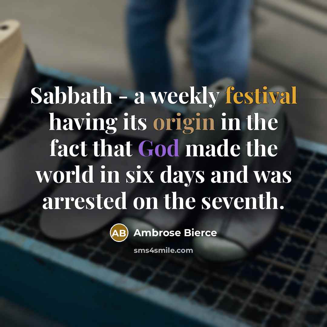 “Sabbath - a weekly festival having its origin in the fact that God made the world in six days and was arrested on the seventh.” quote by Ambrose Bierce