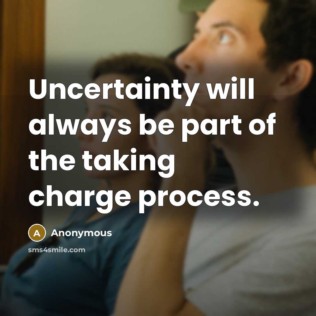 “Uncertainty will always be part of the taking charge process.” quote by Anonymous
