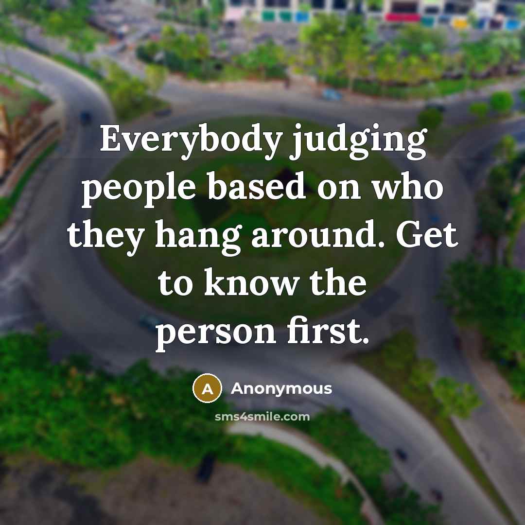 “Everybody judging people based on who they hang around. Get to know the person first.” quote by Anonymous