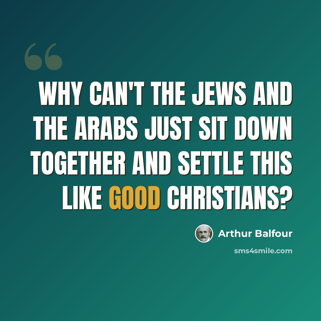 “Why can't the Jews and the Arabs just sit down together and settle this like good Christians?” quote by Arthur Balfour