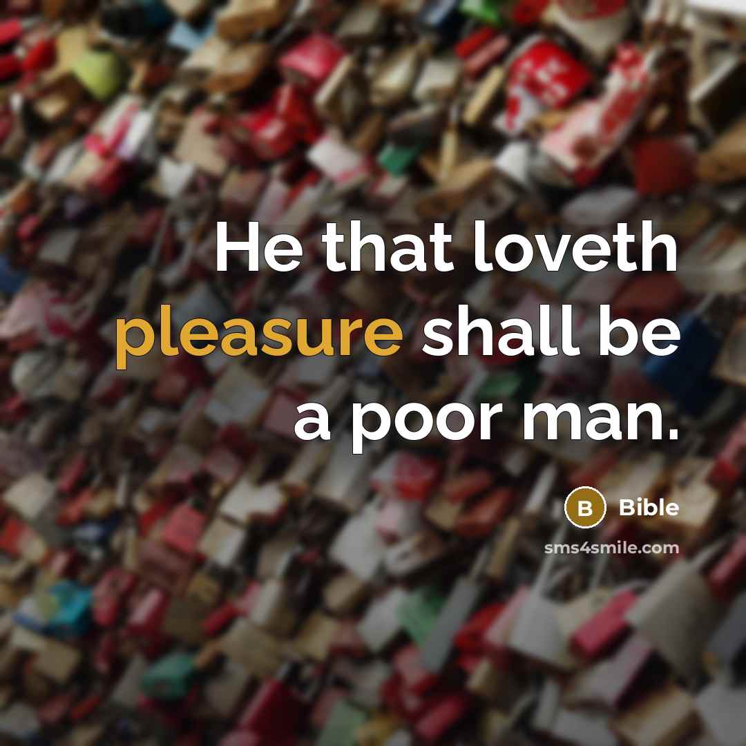“He that loveth pleasure shall be a poor man.” quote by Bible