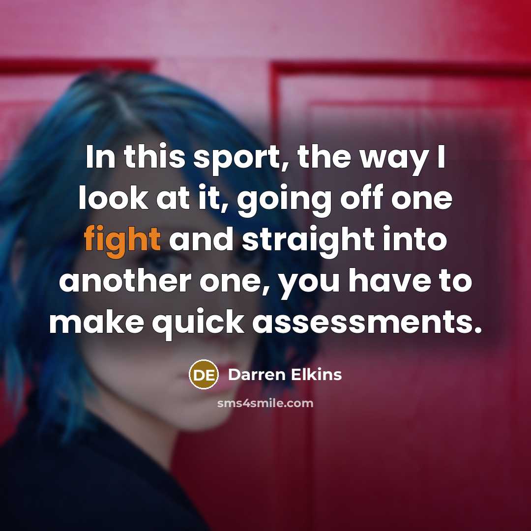 “In this sport, the way I look at it, going off one fight and straight into another one, you have to make quick assessments.” quote by Darren Elkins