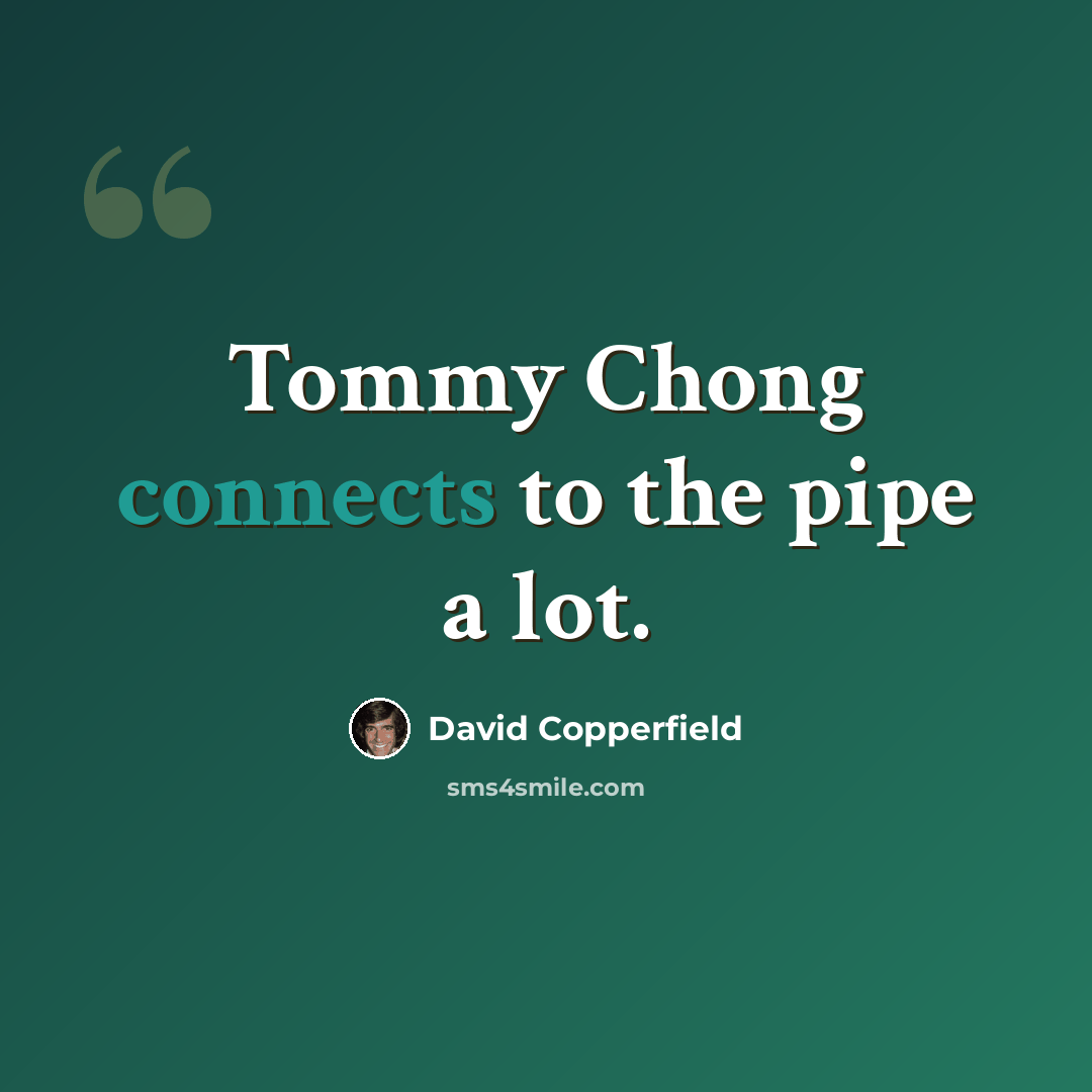“Tommy Chong connects to the pipe a lot.” quote by David Copperfield