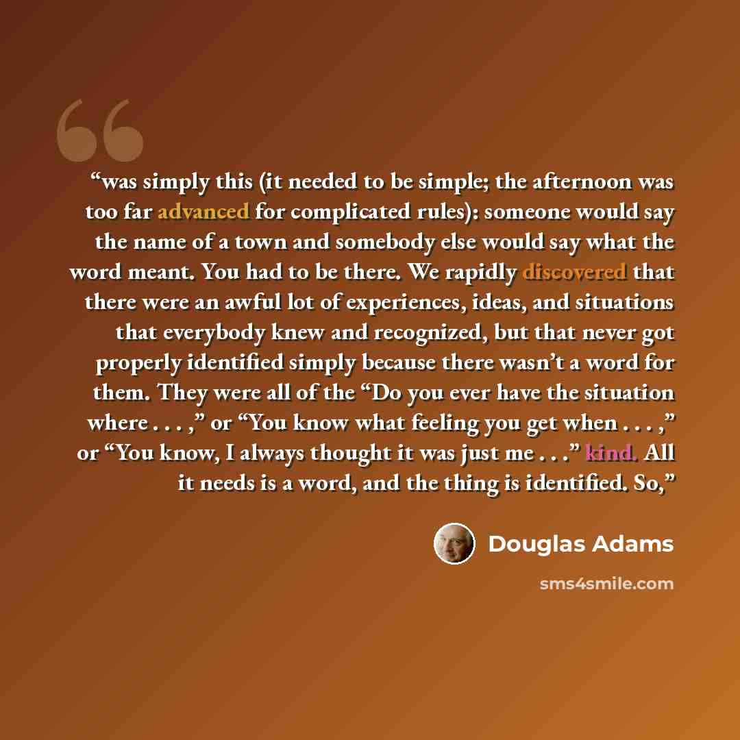 “was simply this (it needed to be simple; the afternoon was too far advanced for complicated rules): someone would say the name of a town and somebody else would say what the word meant. You had to be there. We rapidly discovered that there were an awful lot of experiences, ideas, and situations…” quote by Douglas Adams